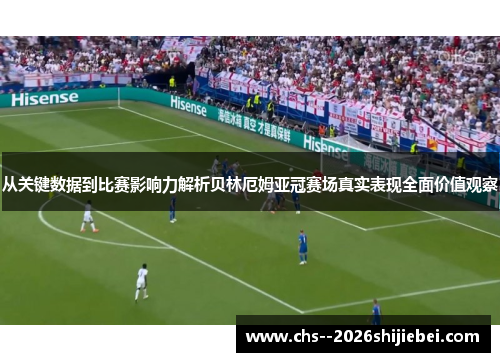 从关键数据到比赛影响力解析贝林厄姆亚冠赛场真实表现全面价值观察