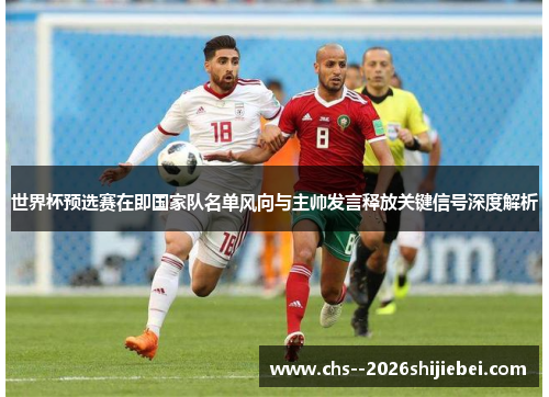 世界杯预选赛在即国家队名单风向与主帅发言释放关键信号深度解析