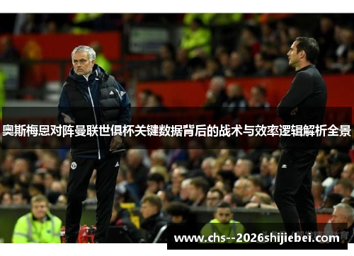 奥斯梅恩对阵曼联世俱杯关键数据背后的战术与效率逻辑解析全景