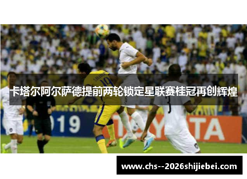 卡塔尔阿尔萨德提前两轮锁定星联赛桂冠再创辉煌