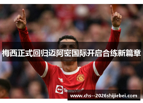 梅西正式回归迈阿密国际开启合练新篇章