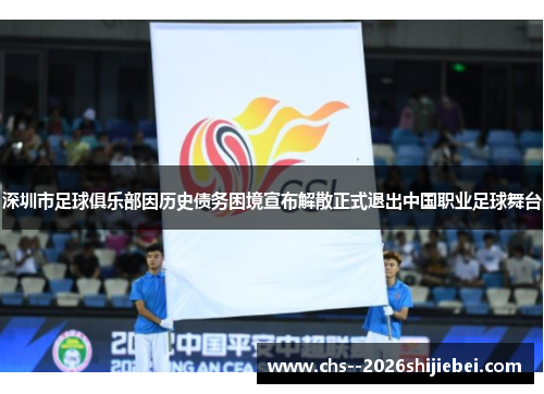 深圳市足球俱乐部因历史债务困境宣布解散正式退出中国职业足球舞台