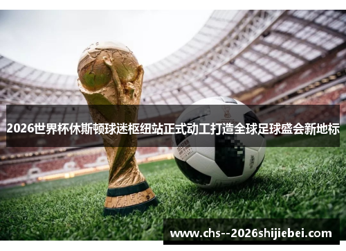 2026世界杯休斯顿球迷枢纽站正式动工打造全球足球盛会新地标