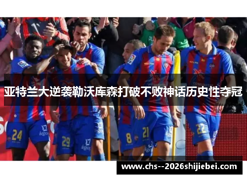 亚特兰大逆袭勒沃库森打破不败神话历史性夺冠