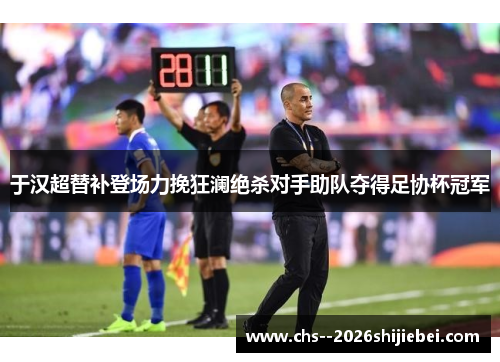 于汉超替补登场力挽狂澜绝杀对手助队夺得足协杯冠军