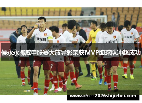 侯永永挪威甲联赛大放异彩荣获MVP助球队冲超成功