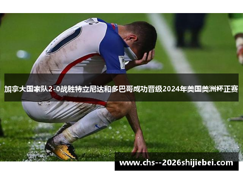 加拿大国家队2-0战胜特立尼达和多巴哥成功晋级2024年美国美洲杯正赛 加拿大国家队2-0战胜特立尼达和多巴哥成功晋级2024年美国美洲杯正赛