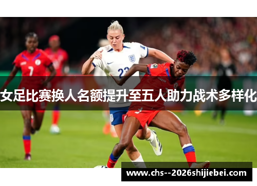 女足比赛换人名额提升至五人助力战术多样化