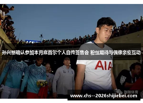 孙兴慜确认参加本月底首尔个人自传签售会 粉丝期待与偶像亲密互动