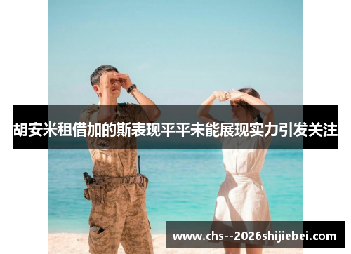 胡安米租借加的斯表现平平未能展现实力引发关注