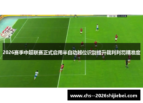 2026赛季中超联赛正式启用半自动越位识别提升裁判判罚精准度