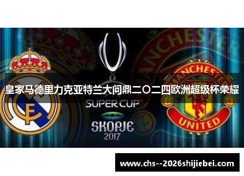 皇家马德里力克亚特兰大问鼎二〇二四欧洲超级杯荣耀