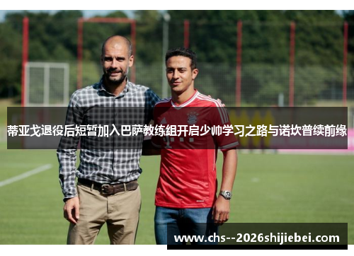 蒂亚戈退役后短暂加入巴萨教练组开启少帅学习之路与诺坎普续前缘 蒂亚戈退役后短暂加入巴萨教练组开启少帅学习之路与诺坎普续前缘