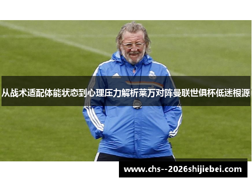 从战术适配体能状态到心理压力解析莱万对阵曼联世俱杯低迷根源