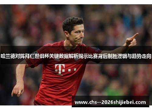 哈兰德对阵拜仁世俱杯关键数据解析揭示比赛背后制胜逻辑与趋势走向 哈兰德对阵拜仁世俱杯关键数据解析揭示比赛背后制胜逻辑与趋势走向