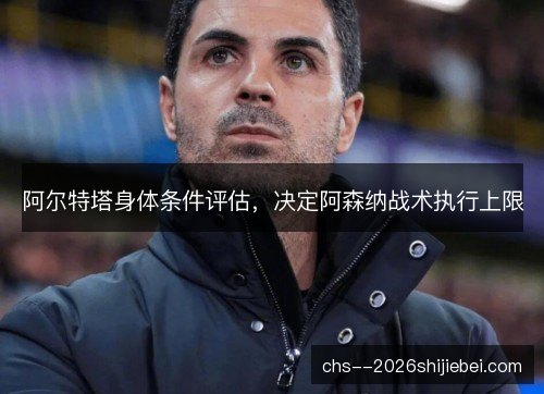 阿尔特塔身体条件评估,决定阿森纳战术执行上限 阿尔特塔身体条件评估,决定阿森纳战术执行上限